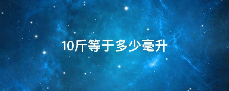 10斤等于多少毫升 白酒1斤等于多少毫升