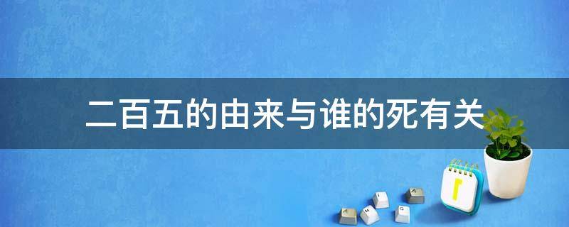 二百五的由来与谁的死有关 二百五的由来和谁有关