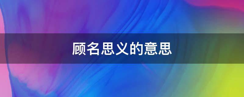 顾名思义的意思（顾名思义义的意思）