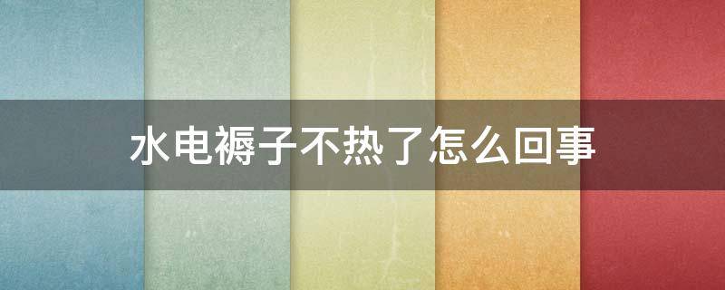 水电褥子不热了怎么回事 水电褥子不热了怎么办