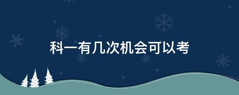 科一有几次机会可以考 科目一能考几次机会