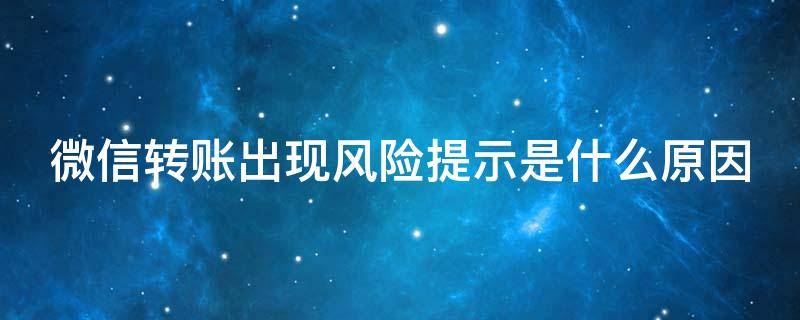 微信转账出现风险提示是什么原因（微信转账风险提示是什么原因造成的）