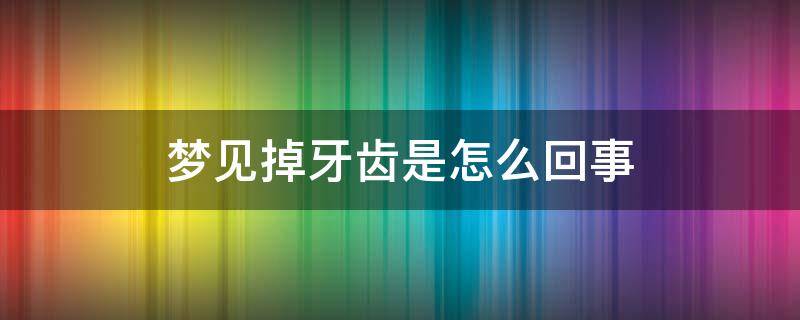 梦见掉牙齿是怎么回事 老是做梦梦见掉牙齿是怎么回事