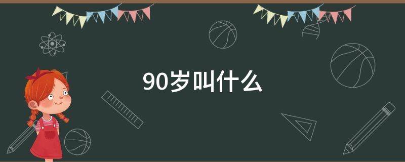 90岁叫什么（90岁叫什么之年）