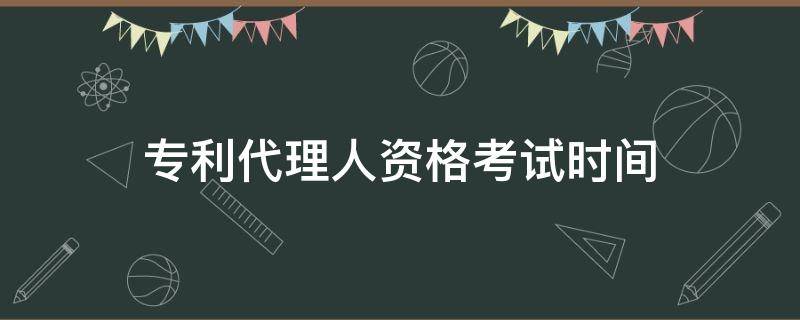 专利代理人资格考试时间（专利代理人资格考试时间2020）