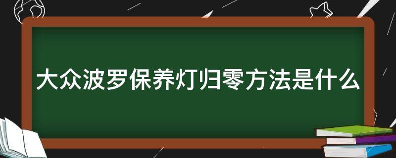 大众波罗保养灯归零方法是什么（大众波罗保养灯归零方法是什么样的）