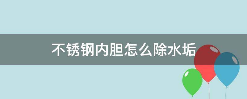 不锈钢内胆怎么除水垢（不锈钢内胆的水垢怎么清除）