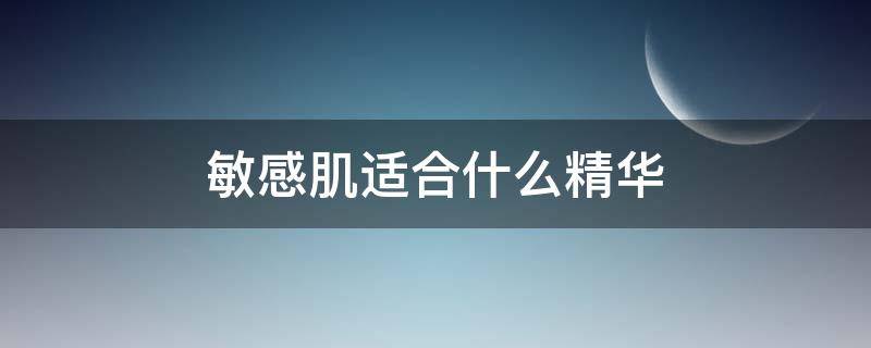 敏感肌适合什么精华（敏感肌适合的精华）