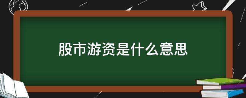 股市游资是什么意思 股市里说的游资是什么意思