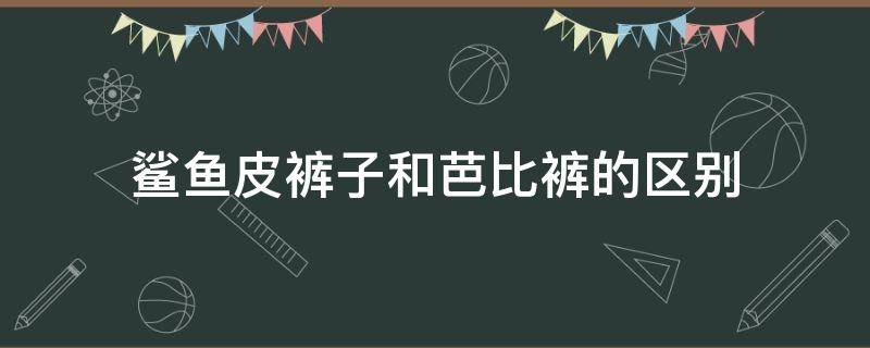 鲨鱼皮裤子和芭比裤的区别 鲨鱼裤跟芭比裤的区别