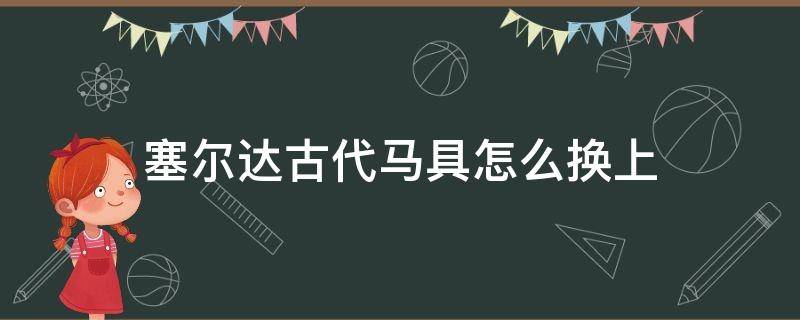 塞尔达古代马具怎么换上 塞尔达古代马具可以换马吗?