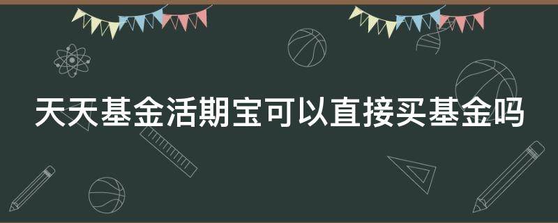 天天基金活期宝可以直接买基金吗 天天基金活期宝可以买股票吗