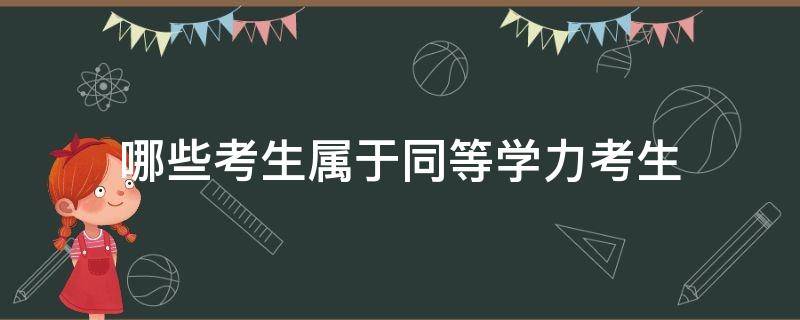 哪些考生属于同等学力考生（什么是同等学力报考人员）