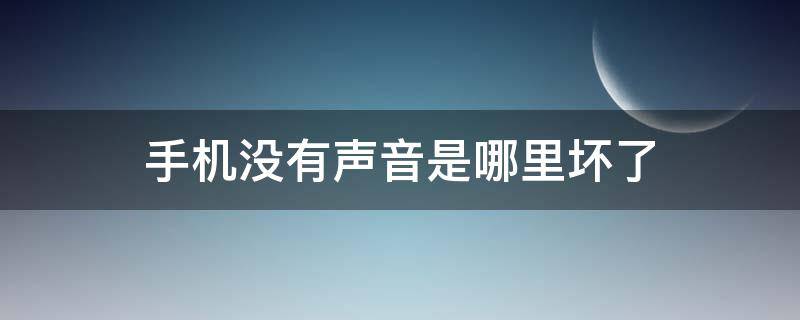 手机没有声音是哪里坏了 手机坏了没有声音怎么回事