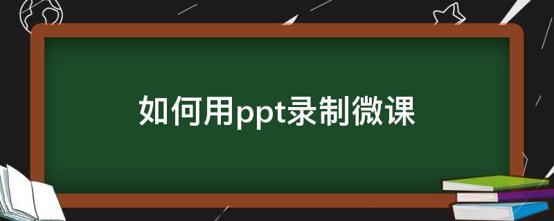 如何用ppt录制微课（怎样利用ppt录制微课）