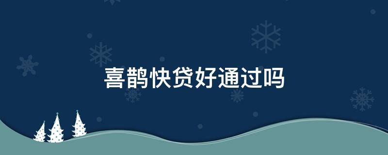 喜鹊快贷好通过吗 喜鹊快贷哪个好通过