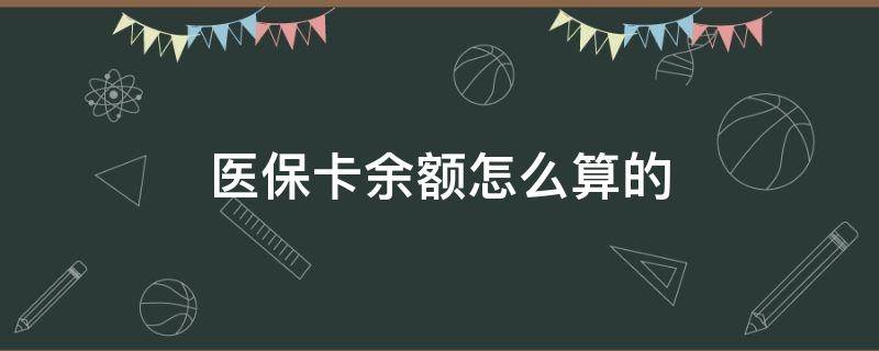 医保卡余额怎么算的（职工医保卡余额怎么算的）