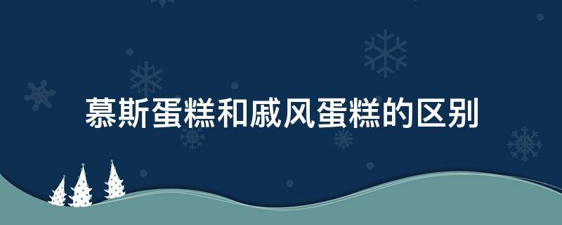 慕斯蛋糕和戚风蛋糕的区别 慕斯和戚风蛋糕哪个好吃