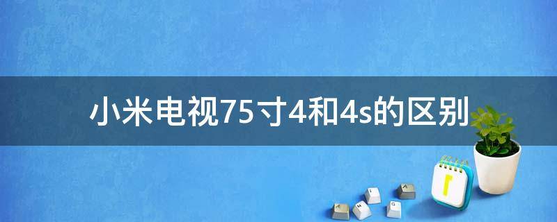 小米电视75寸4和4s的区别 小米电视70寸4a和75寸4s的区别