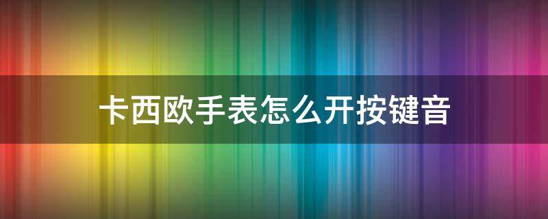 卡西欧手表怎么开按键音（卡西欧怎么关按键音）