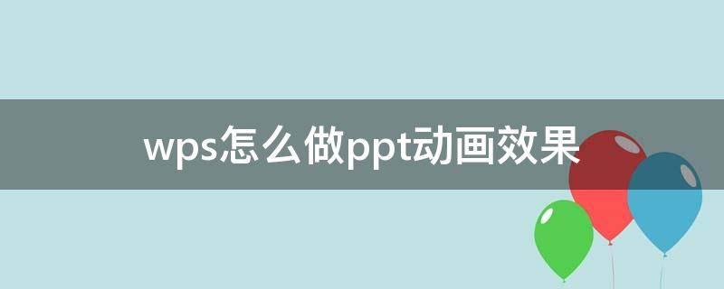 wps怎么做ppt动画效果 wps的ppt怎么做动画效果