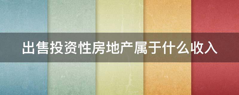 出售投资性房地产属于什么收入 出售投资性房地产属于什么收入类别