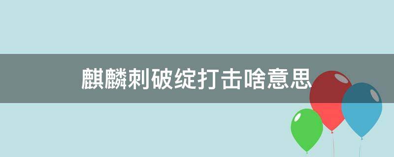 麒麟刺破绽打击啥意思（麒麟刺破绽打击三次满了有啥用）