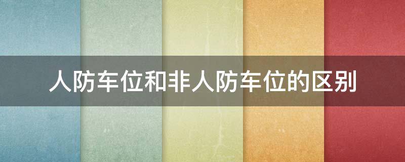 人防车位和非人防车位的区别（地下人防车位和非人防车位的区别）