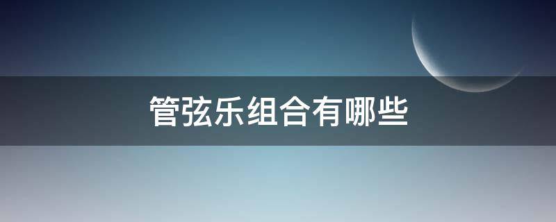 管弦乐组合有哪些 管弦乐队包括什么组