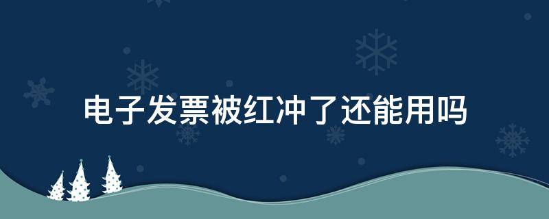 电子发票被红冲了还能用吗（电子发票冲红后原来的发票怎么处理）