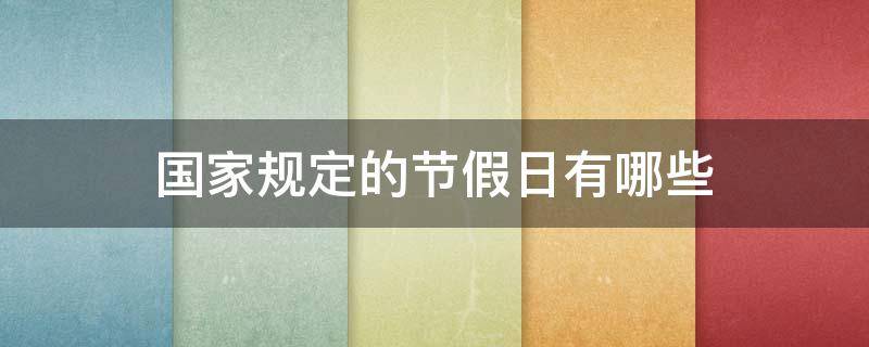 国家规定的节假日有哪些 国家规定的节假日有哪些是三倍工资