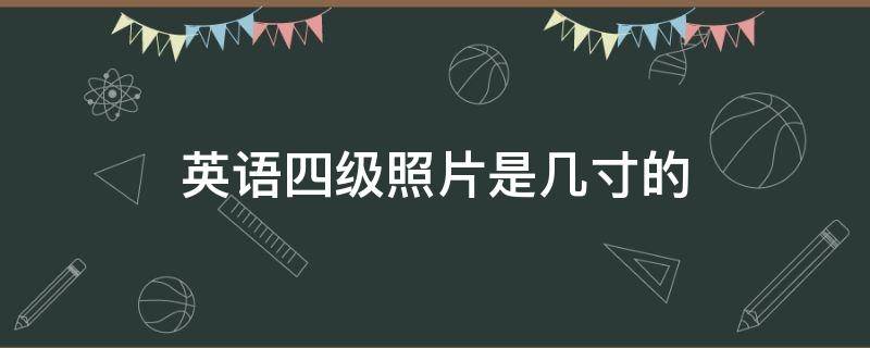 英语四级照片是几寸的（英语四级照片要几寸的）