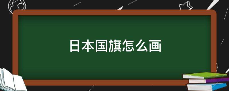 日本国旗怎么画 日本国旗怎么画西里表哥