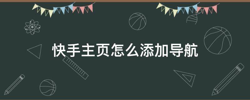 快手主页怎么添加导航 快手主页怎么添加导航地址