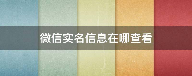 微信实名信息在哪查看 微信实名信息在哪里看