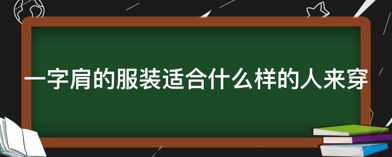 一字肩的服装适合什么样的人来穿（一字肩怎么穿搭）