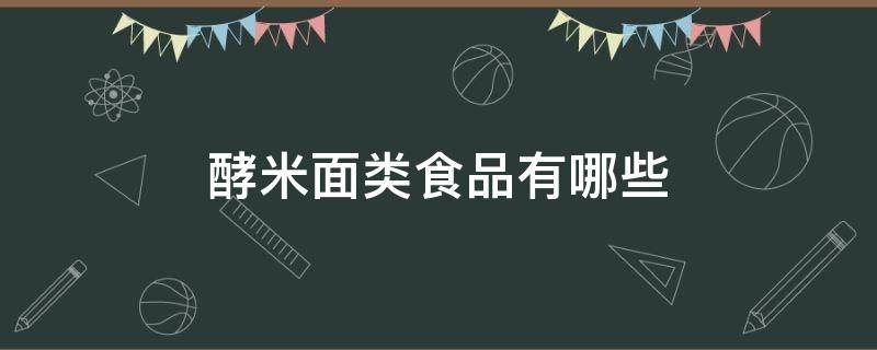 酵米面类食品有哪些（什么叫酵米面食物）