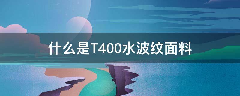 什么是T400水波纹面料（T400面料的特点）