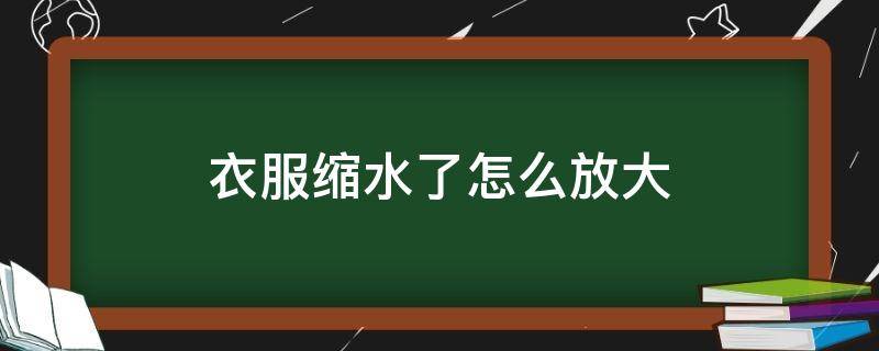 衣服缩水了怎么放大 缩水的衣服怎么放大