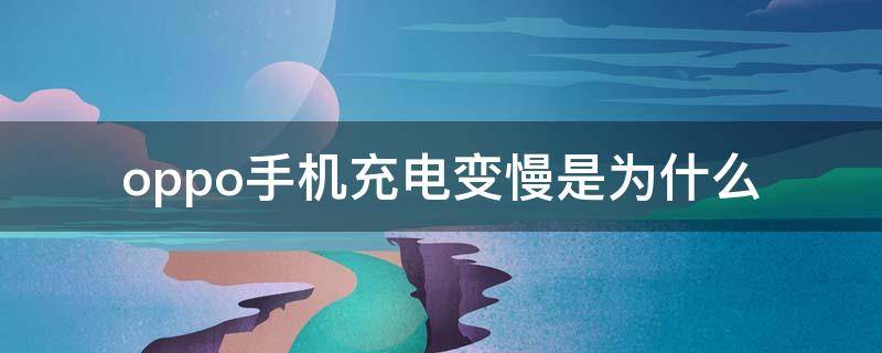 oppo手机充电变慢是为什么 oppo手机充电变慢是怎么回事