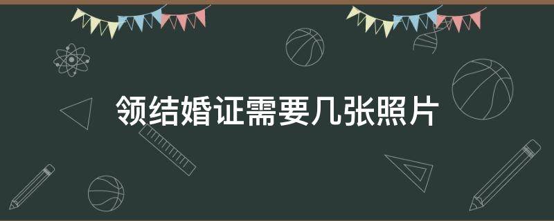 领结婚证需要几张照片 结婚领证需要准备几张照片