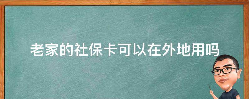 老家的社保卡可以在外地用吗 老家办的社保卡在外地可以使用吗