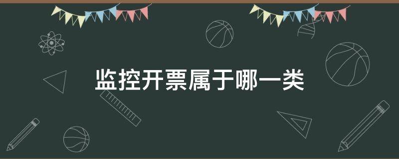 监控开票属于哪一类（监控开发票属于哪一类）