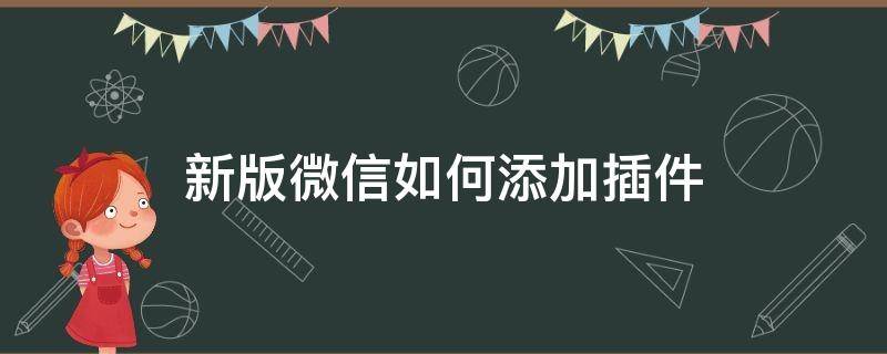 新版微信如何添加插件（最新版微信怎么添加插件）