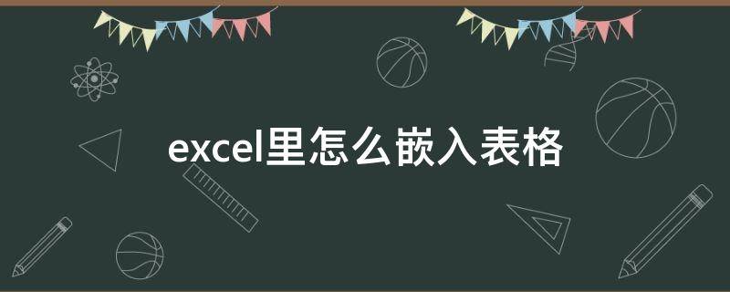 excel里怎么嵌入表格（excel表格内嵌入表格）