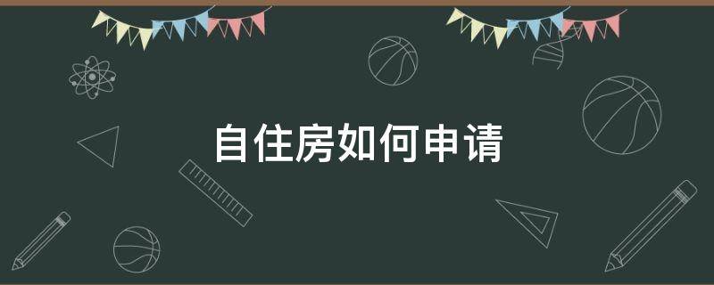 自住房如何申请（自住房申请流程）