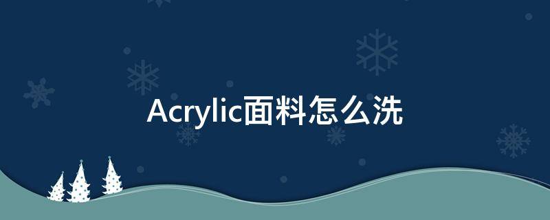 Acrylic面料怎么洗（acrylic怎么清洗）