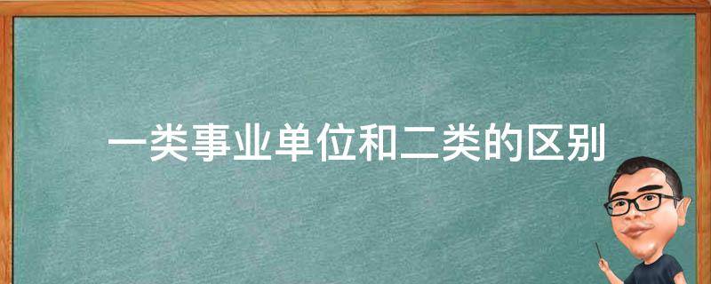 一类事业单位和二类的区别 一类和二类事业单位有什么区别