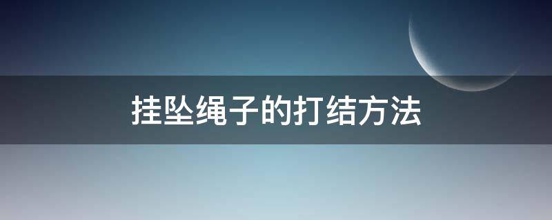 挂坠绳子的打结方法 挂坠绳子的打结方法视频