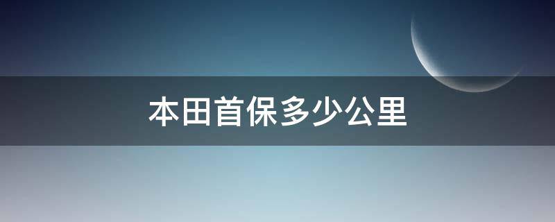 本田首保多少公里（本田首保多少公里免费）